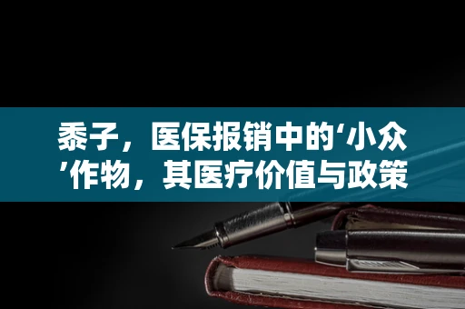 黍子，医保报销中的‘小众’作物，其医疗价值与政策覆盖如何？