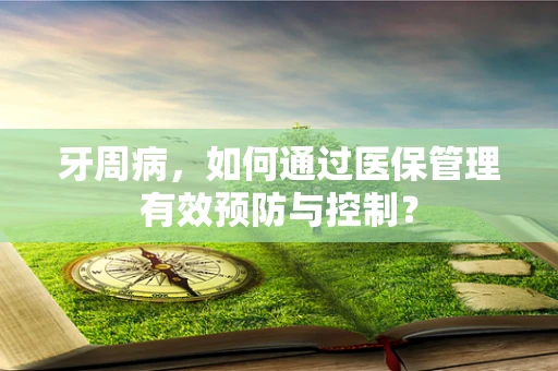 牙周病，如何通过医保管理有效预防与控制？