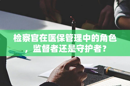 检察官在医保管理中的角色，监督者还是守护者？