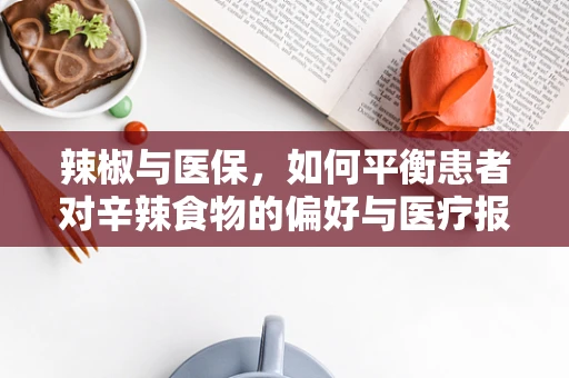 辣椒与医保，如何平衡患者对辛辣食物的偏好与医疗报销政策？