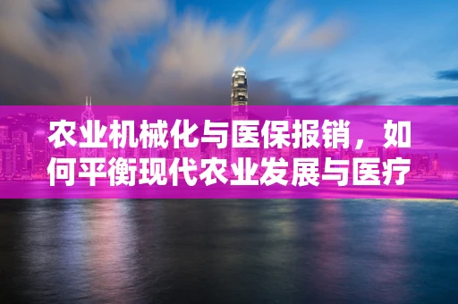 农业机械化与医保报销，如何平衡现代农业发展与医疗保障？