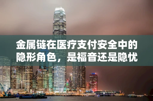 金属链在医疗支付安全中的隐形角色，是福音还是隐忧？