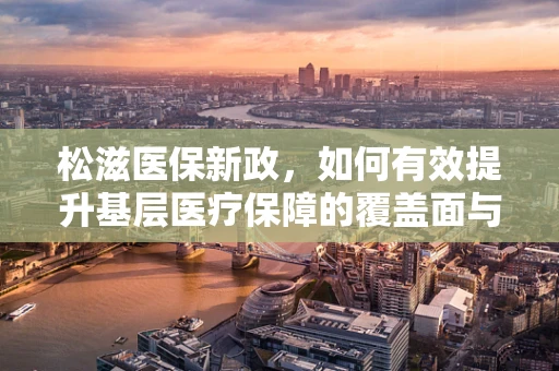 松滋医保新政，如何有效提升基层医疗保障的覆盖面与质量？