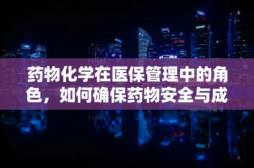 药物化学在医保管理中的角色，如何确保药物安全与成本效益？