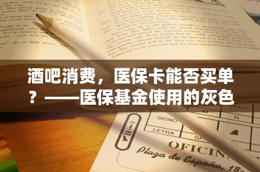 酒吧消费，医保卡能否买单？——医保基金使用的灰色地带