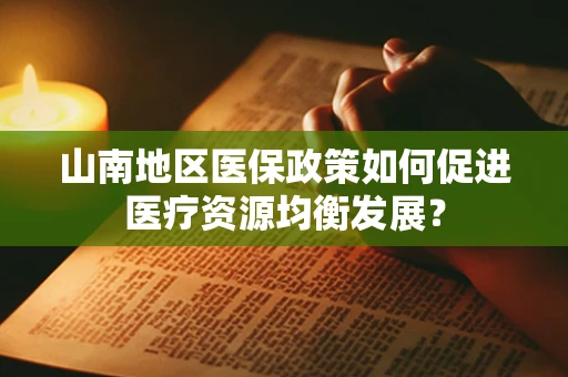 山南地区医保政策如何促进医疗资源均衡发展？