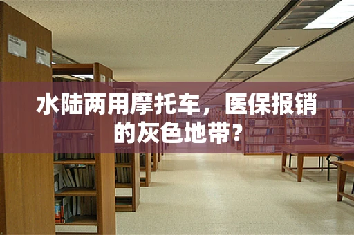 水陆两用摩托车，医保报销的灰色地带？