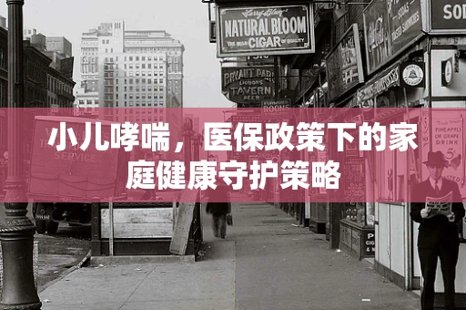 小儿哮喘，医保政策下的家庭健康守护策略