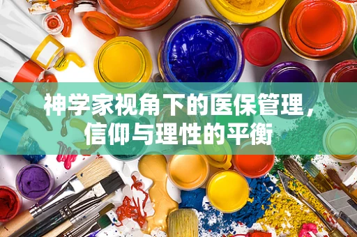 神学家视角下的医保管理，信仰与理性的平衡