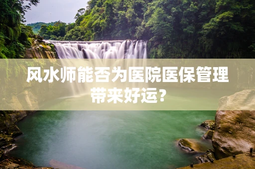 风水师能否为医院医保管理带来好运？