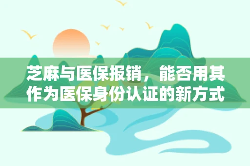 芝麻与医保报销，能否用其作为医保身份认证的新方式？