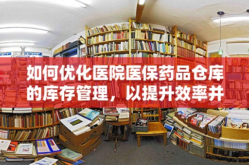 如何优化医院医保药品仓库的库存管理，以提升效率并减少错误？