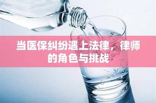 当医保纠纷遇上法律，律师的角色与挑战