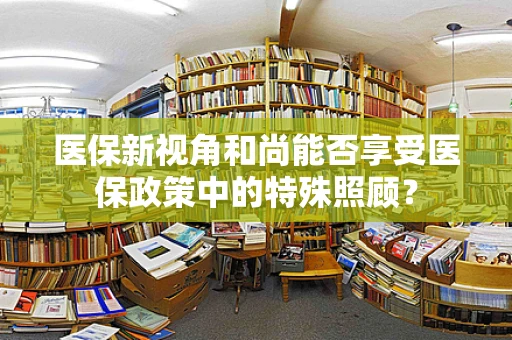 医保新视角和尚能否享受医保政策中的特殊照顾？