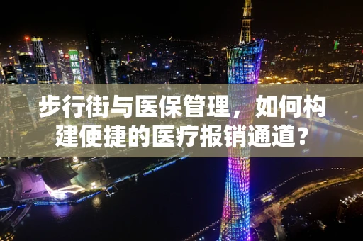 步行街与医保管理，如何构建便捷的医疗报销通道？