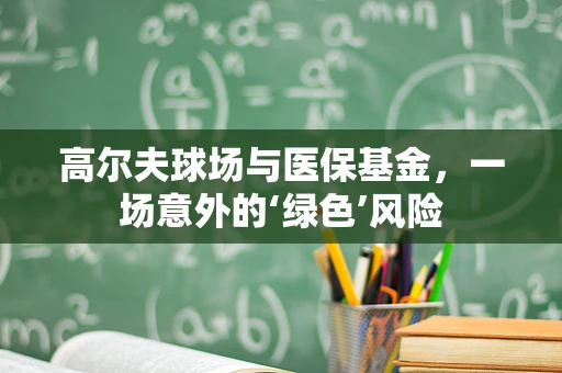 高尔夫球场与医保基金，一场意外的‘绿色’风险