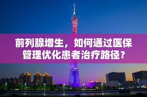 前列腺增生，如何通过医保管理优化患者治疗路径？
