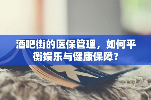 酒吧街的医保管理，如何平衡娱乐与健康保障？