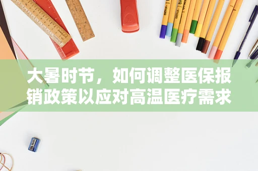 大暑时节，如何调整医保报销政策以应对高温医疗需求？