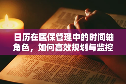 日历在医保管理中的时间轴角色，如何高效规划与监控？