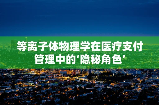 等离子体物理学在医疗支付管理中的‘隐秘角色’