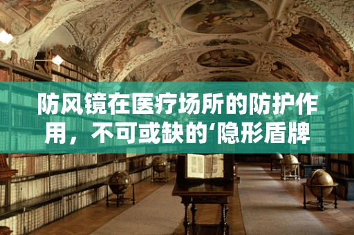 防风镜在医疗场所的防护作用，不可或缺的‘隐形盾牌’吗？