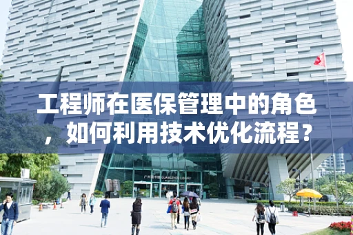 工程师在医保管理中的角色，如何利用技术优化流程？