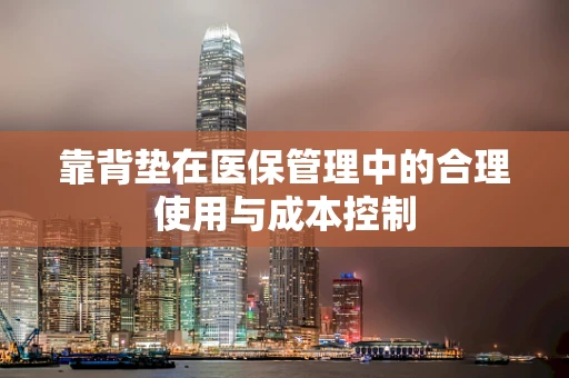 靠背垫在医保管理中的合理使用与成本控制