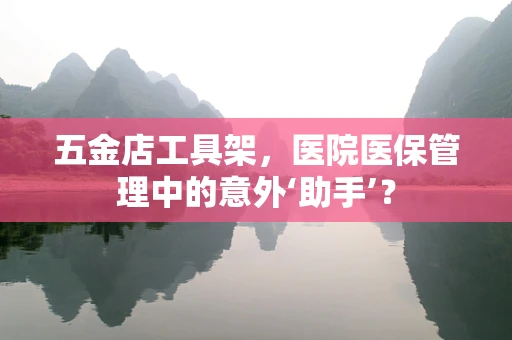 五金店工具架，医院医保管理中的意外‘助手’？