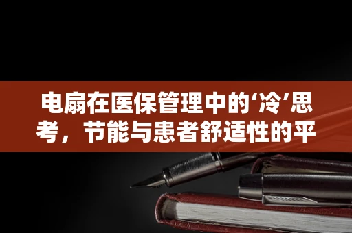 电扇在医保管理中的‘冷’思考，节能与患者舒适性的平衡