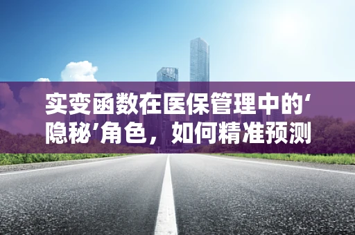 实变函数在医保管理中的‘隐秘’角色，如何精准预测医疗费用趋势？