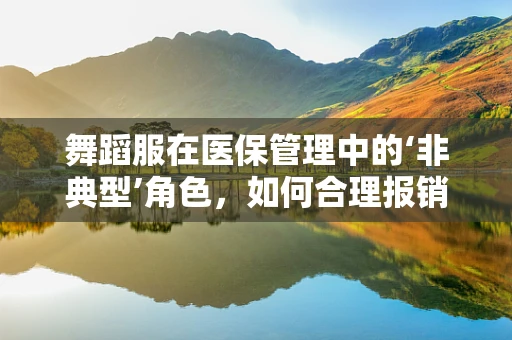 舞蹈服在医保管理中的‘非典型’角色，如何合理报销？