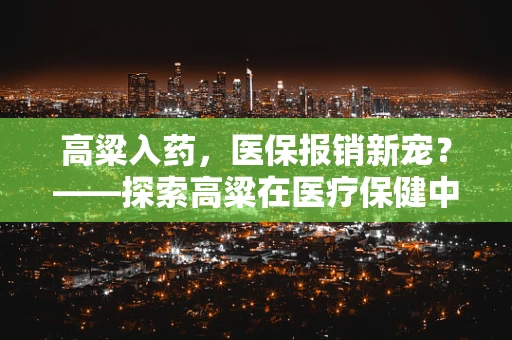 高粱入药，医保报销新宠？——探索高粱在医疗保健中的潜力与挑战