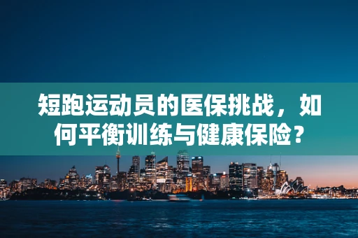 短跑运动员的医保挑战，如何平衡训练与健康保险？