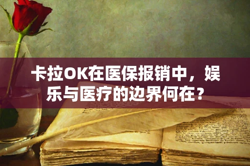卡拉OK在医保报销中，娱乐与医疗的边界何在？