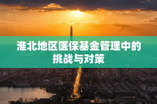 淮北地区医保基金管理中的挑战与对策