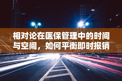 相对论在医保管理中的时间与空间，如何平衡即时报销与长远规划？