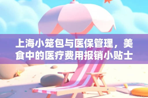 上海小笼包与医保管理，美食中的医疗费用报销小贴士