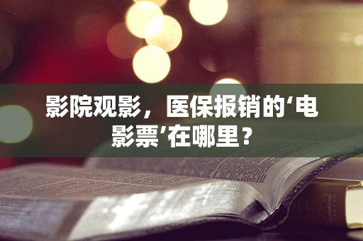 影院观影，医保报销的‘电影票’在哪里？