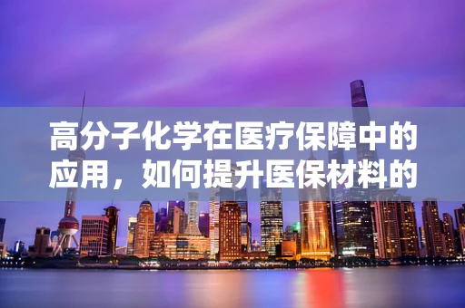 高分子化学在医疗保障中的应用，如何提升医保材料的耐用性与安全性？
