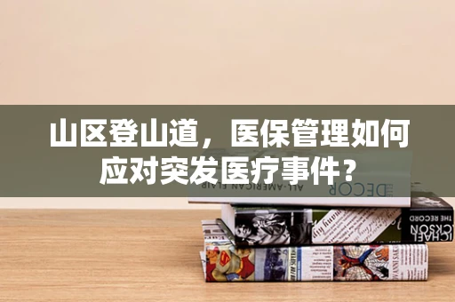 山区登山道，医保管理如何应对突发医疗事件？