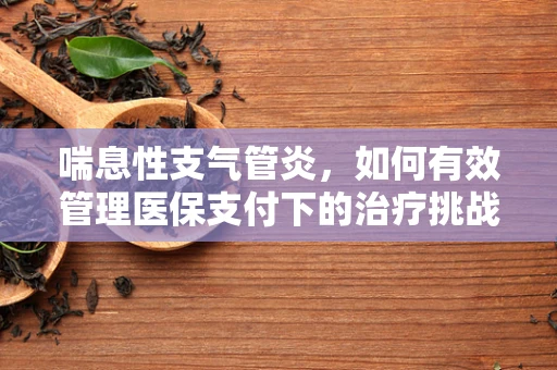 喘息性支气管炎，如何有效管理医保支付下的治疗挑战？
