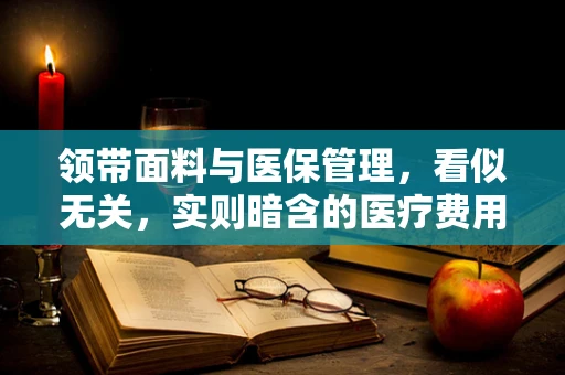领带面料与医保管理，看似无关，实则暗含的医疗费用控制之道