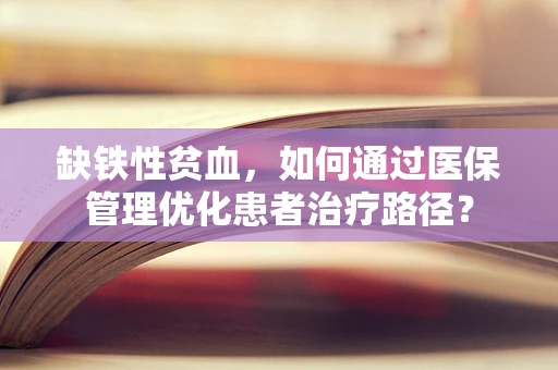缺铁性贫血，如何通过医保管理优化患者治疗路径？