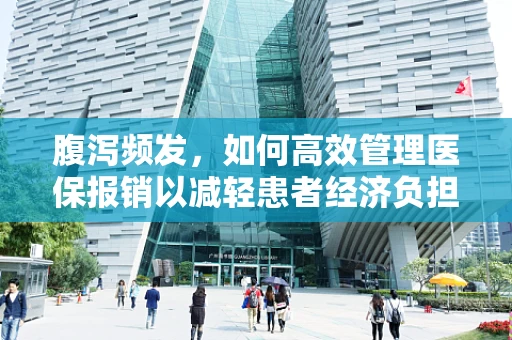 腹泻频发，如何高效管理医保报销以减轻患者经济负担？