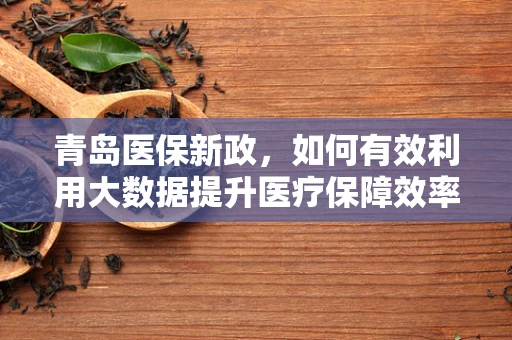 青岛医保新政，如何有效利用大数据提升医疗保障效率？