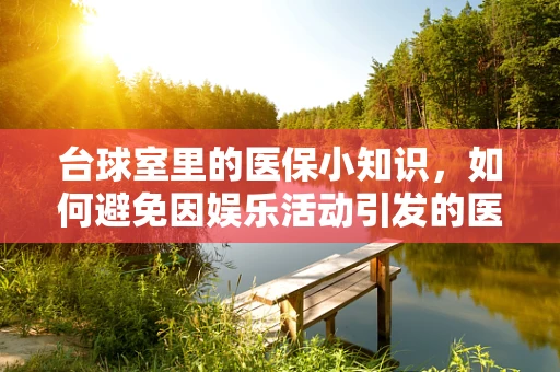 台球室里的医保小知识，如何避免因娱乐活动引发的医疗费用报销难题？