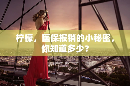 柠檬，医保报销的小秘密，你知道多少？
