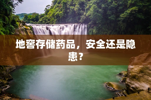 地窖存储药品，安全还是隐患？