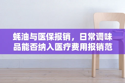 蚝油与医保报销，日常调味品能否纳入医疗费用报销范畴？